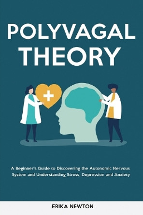 Polyvagal Theory: A Beginner's Guide to Discovering the Autonomic Nervous System and Understanding Stress, Depression and Anxiety by Erika Newton 9781914909511