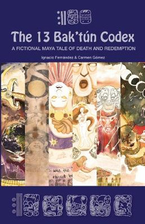 The 13 Bak'tún Codex: A fictional Maya tale of death and redemption by Carmen Gómez Vega 9781943274840