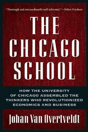 The Chicago School: How the University of Chicago Assembled the Thinkers Who Revolutionized Economics and Business by Johan van Overtveldt 9781932841190