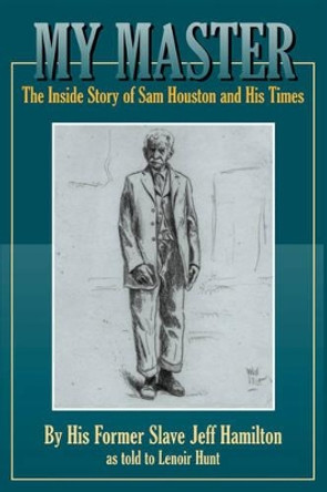 My Master: The Inside Story of Sam Houston and His Times by Jeff Hamilton 9781933337234