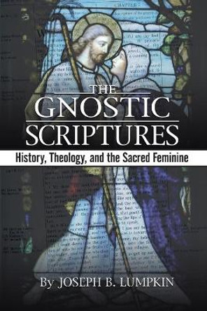 The Gnostic Scriptures: History, Theology, and the Sacred Feminine by Joseph, B. Lumpkin 9781933580265