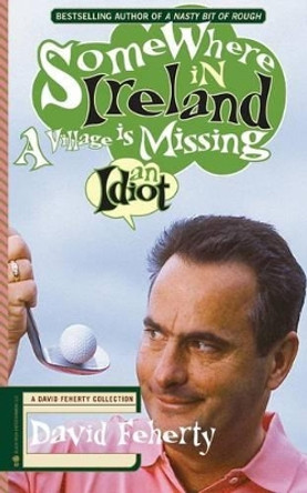 Somewhere in Ireland, A Village is Missing an Idiot: A David Feherty Collection by Shawn Coyne 9781936891085