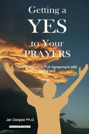 Getting a YES to Your Prayers: 366 Petitions in Full Agreement by Jan Dargatz Ph D 9781937566166