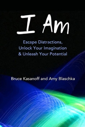 I Am: Escape Distractions, Unlock Your Imagination & Unleash Your Potential by Amy Blaschka 9781941115046