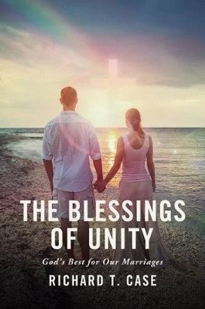 The Blessings of Unity: God's Best for Our Marriages by Richard T Case 9781943425105