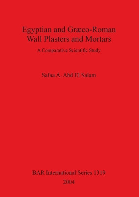 Egyptian and Graeco-Roman Wall Plasters and Mortars: A Comparative Scientific Study by Safaa A. Abd El Salam 9781841713885