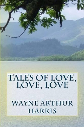 Tales Of Love, Love, Love by Wayne Arthur Harris 9781519744982