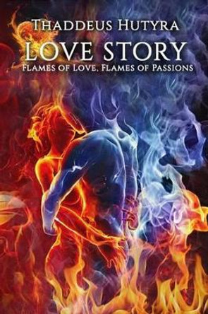 Love Story: Flames of Love, Flames of Passions by Thaddeus Hutyra 9781519781253