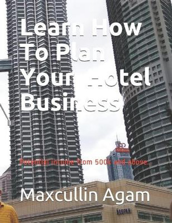 Learn How To Plan Your Hotel Business: Potential income from 500k and above.. by Maxcullin Agam 9781520304496