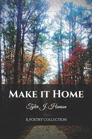 Make it Home: A Poetry Collection by Tyler J Hanson 9781723031618