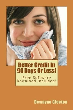 Better Credit In 90 Days Or Less! by Dewayne Gleeton 9781522895510