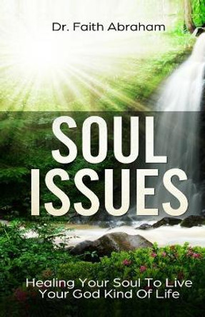 Soul Issues: Healing Your Soul To Live Your God Kind Of Life by Faith Abraham 9781724545558