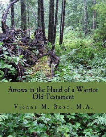 Arrows in the Hand of a Warrior: Old Testament by Vienna M Rose M a 9781522929093