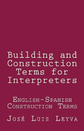 Building and Construction Terms for Interpreters: English-Spanish Construction Terms by Jose Luis Leyva 9781729801017