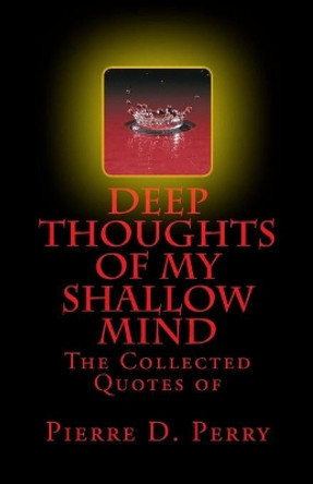 Deep Thoughts of My Shallow Mind: The Collected Quotes of by Pierre D Perry 9781725091795