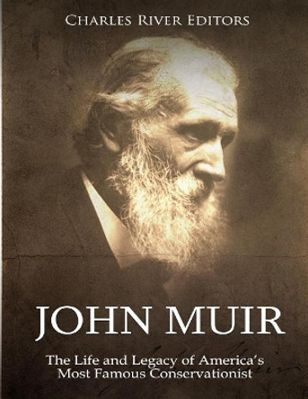 John Muir: The Life and Legacy of America's Most Famous Conservationist by Charles River Editors 9781725150324