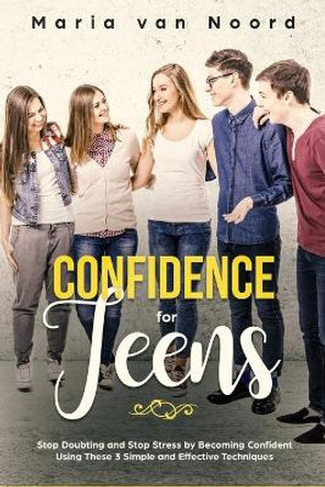 Confidence for Teens: Stop Doubting and Stop Stress by Becoming Confident Using These 3 Simple and Effective Techniques by Maria Van Noord 9781730958489