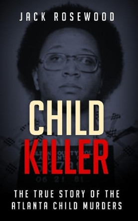 Child Killer: The True Story of the Atlanta Child Murders by Jack Rosewood 9781731400192