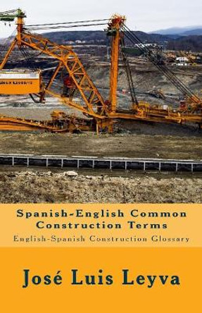 Spanish-English Common Construction Terms: English-Spanish Construction Glossary by Jose Luis Leyva 9781720665601