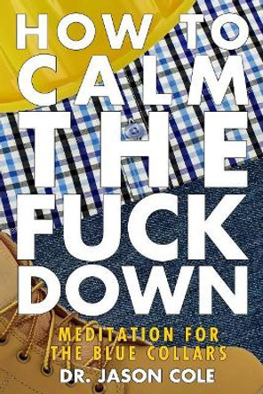 How to Calm the Fuck Down: A Meditators Guide by Jason Cole 9781999463410