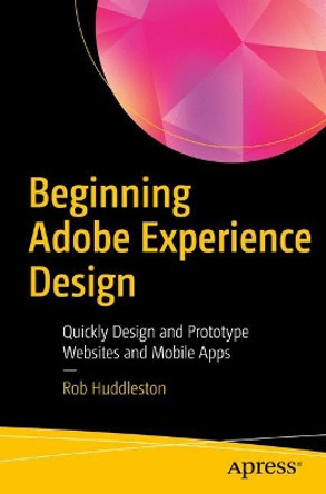 Beginning Adobe Experience Design: Quickly Design and Prototype Websites and Mobile Apps by Rob Huddleston 9781484229637