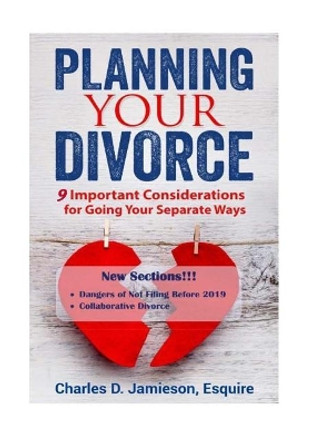 Planning Your Divorce: 9 Important Considerations for Going Your Separate Ways by Charles D Jamieson Esq 9781720935438