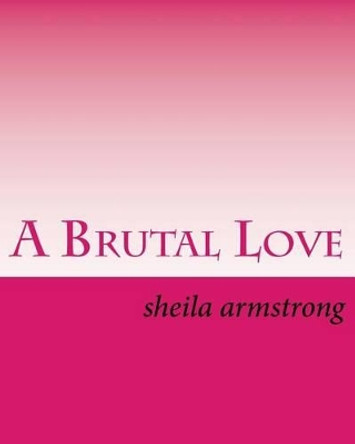 A Brutal Love by Sheila Lynn Armstrong 9781523398157