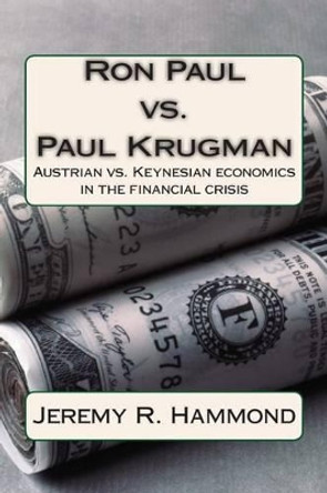 Ron Paul vs. Paul Krugman: Austrian vs. Keynesian economics in the financial crisis by Jeremy R Hammond 9781470070724