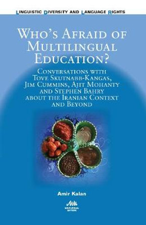 Who's Afraid of Multilingual Education?: Conversations with Tove Skutnabb-Kangas, Jim Cummins, Ajit Mohanty and Stephen Bahry about the Iranian Context and Beyond by Amir Kalan