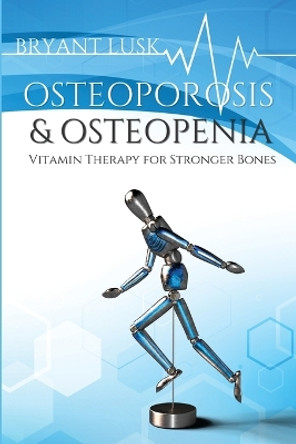 Osteoporosis & Osteopenia: Vitamin Therapy for Stronger Bones by Bryant Lusk 9781733642507