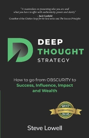 Deep Thought Strategy: How to go from OBSCURITY to Success, Influence, Impact and Wealth by Steve Lowell 9781989756027