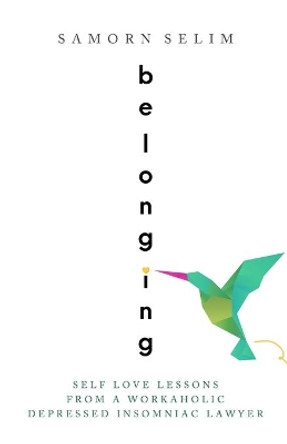 Belonging: Self Love Lessons From A Workaholic Depressed Insomniac Lawyer by Samorn Selim 9781733706827