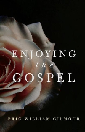 Enjoying the Gospel by Eric Gilmour 9781727367843
