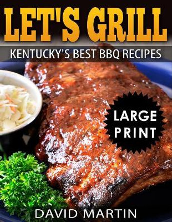 Let's Grill! Kentucky's Best BBQ Recipes ***Large Print Edition*** by David Martin 9781729072042