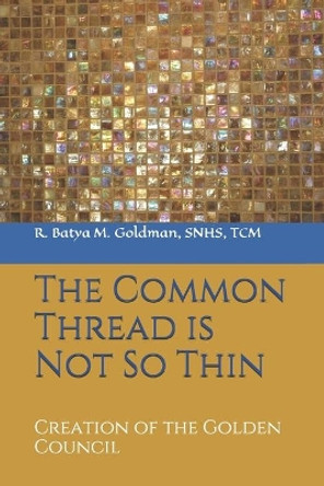 The Common Thread is Not So Thin: Creation of the Golden Council by Batya M Goldman 9781729477991