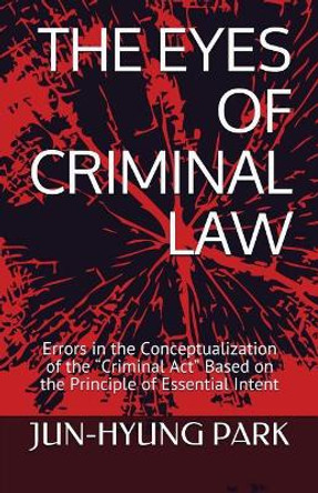 The Eyes of Criminal Law: Errors in the Conceptualization of the by Jun-Hyung Park 9781729499733