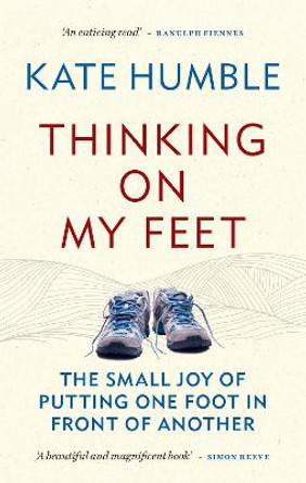 Thinking on My Feet: The small joy of putting one foot in front of another by Kate Humble