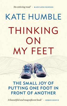 Thinking on My Feet: The small joy of putting one foot in front of another Kate Humble 9781783253159