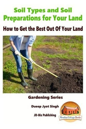 Soil Types and Soil Preparation for Your Land - How to Get the Best Out Of Your Land by John Davidson 9781519761842