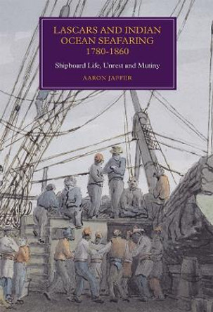 Lascars and Indian Ocean Seafaring, 1780-1860 - Shipboard Life, Unrest and Mutiny by Aaron Jaffer