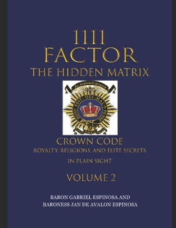 1111 Factor, the Hidden Matrix: Crown Code, Royalty, Religions, and Elite Secrets in Plain Sight. Volume 2 by Baroness Jan de Avalon-Espinosa 9781735351360