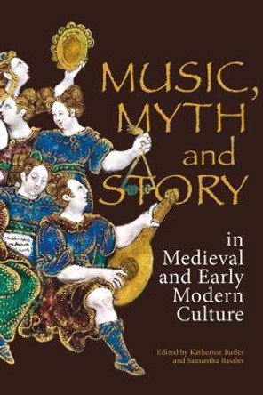 Music, Myth and Story in Medieval and Early Modern Culture by Katherine Butler