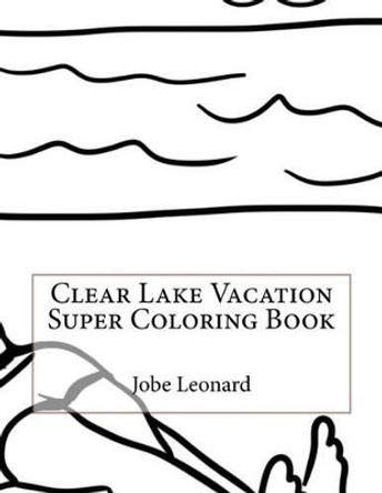 Clear Lake Vacation Super Coloring Book by Jobe Leonard 9781523921614