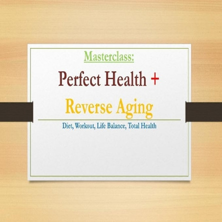 Perfect Health & Reverse Aging Masterclass: Diet, Workout, Life Balance, Total Health by Mitchell F Deutsch 9781659613636