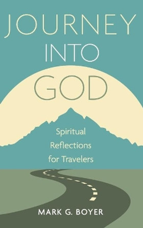 Journey Into God: Spiritual Reflections for Travelers by Mark G Boyer 9781666728477 Journey Into God: Spiritual Reflections for Travelers by Mark G Boyer 9781666728477