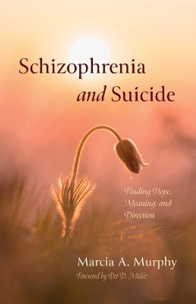 Schizophrenia and Suicide: Finding Hope, Meaning, and Direction by Marcia A Murphy 9781666769180