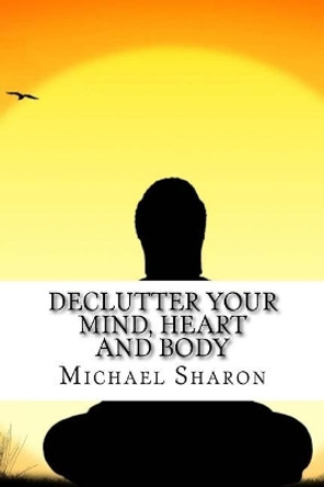 Declutter Your Mind, Heart and Body by Dr Michael Sharon 9781548637385