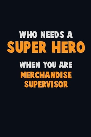 Who Need A SUPER HERO, When You Are Merchandise Supervisor: 6X9 Career Pride 120 pages Writing Notebooks by Emma Loren 9781672688475