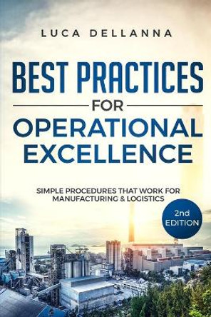 Best Practices for Operational Excellence: Simple Procedures That Work for Manufacturing and Logistics by Luca Dellanna 9781674775234