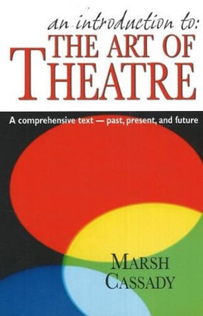 Introduction to 'The Art of Theatre': A Comprehensive Text -- Past, Present & Future by Marsh Cassady 9781566081177